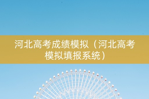 河北高考成绩模拟（河北高考模拟填报系统）