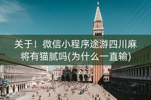 关于！微信小程序途游四川麻将有猫腻吗(为什么一直输)