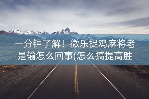 一分钟了解！微乐捉鸡麻将老是输怎么回事(怎么搞提高胜率)