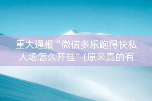 重大通报“微信多乐跑得快私人场怎么开挂”(原来真的有挂)-抖音