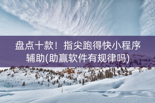 盘点十款！指尖跑得快小程序辅助(助赢软件有规律吗)
