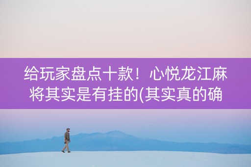 给玩家盘点十款！心悦龙江麻将其实是有挂的(其实真的确实有挂)
