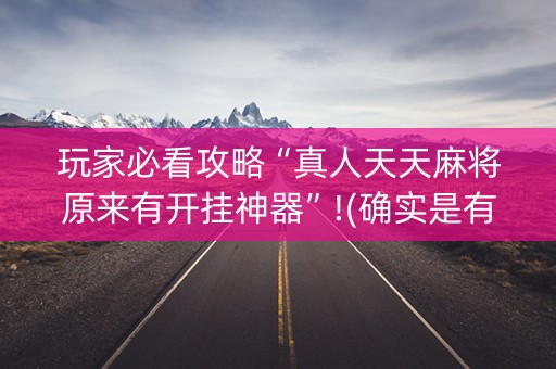 玩家必看攻略“真人天天麻将原来有开挂神器”!(确实是有挂)-抖音