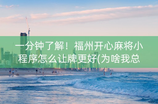 一分钟了解！福州开心麻将小程序怎么让牌更好(为啥我总是输)