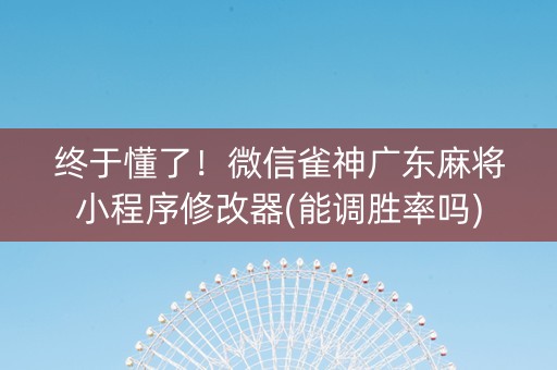 终于懂了！微信雀神广东麻将小程序修改器(能调胜率吗)