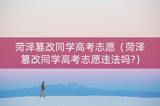 菏泽篡改同学高考志愿（菏泽篡改同学高考志愿违法吗?）