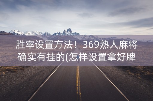 胜率设置方法！369熟人麻将确实有挂的(怎样设置拿好牌)