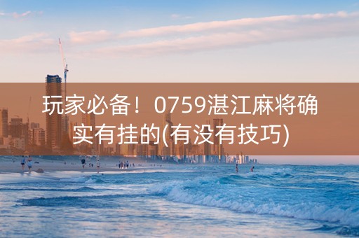 玩家必备！0759湛江麻将确实有挂的(有没有技巧)