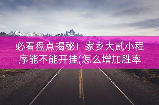 必看盘点揭秘！家乡大贰小程序能不能开挂(怎么增加胜率)