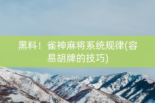 黑料！雀神麻将系统规律(容易胡牌的技巧)