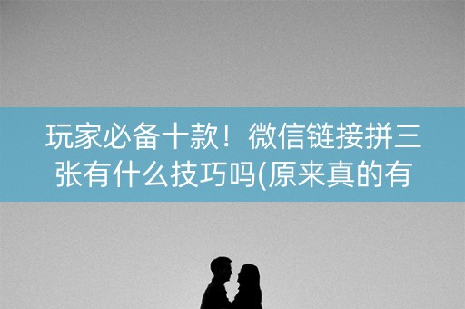 玩家必备十款！微信链接拼三张有什么技巧吗(原来真的有挂)