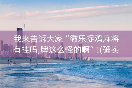 我来告诉大家“微乐捉鸡麻将有挂吗,牌这么怪的啊”!(确实是有挂)-抖音