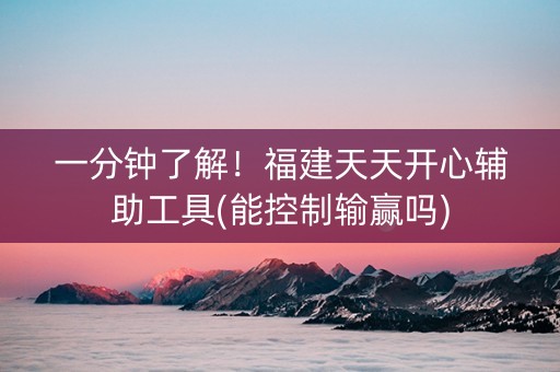 一分钟了解！福建天天开心辅助工具(能控制输赢吗)