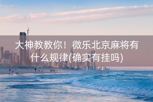 大神教教你！微乐北京麻将有什么规律(确实有挂吗)