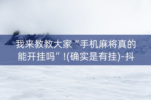 我来教教大家“手机麻将真的能开挂吗”!(确实是有挂)-抖音