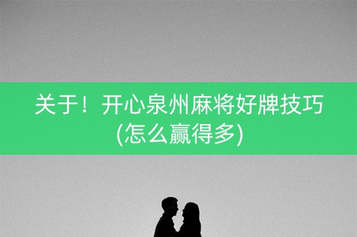 关于！开心泉州麻将好牌技巧(怎么赢得多)