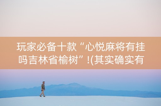 玩家必备十款“心悦麻将有挂吗吉林省榆树”!(其实确实有挂)-抖音