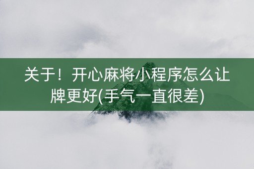 关于！开心麻将小程序怎么让牌更好(手气一直很差)