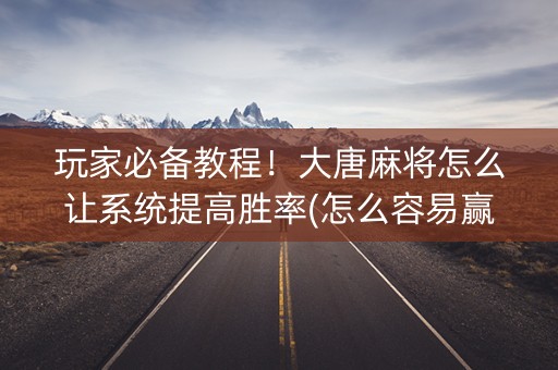 玩家必备教程！大唐麻将怎么让系统提高胜率(怎么容易赢)