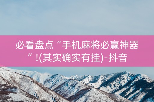 必看盘点“手机麻将必赢神器”!(其实确实有挂)-抖音