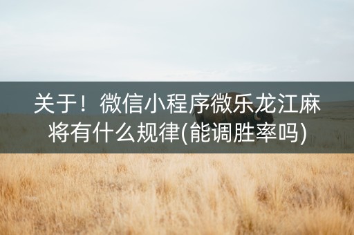 关于！微信小程序微乐龙江麻将有什么规律(能调胜率吗)