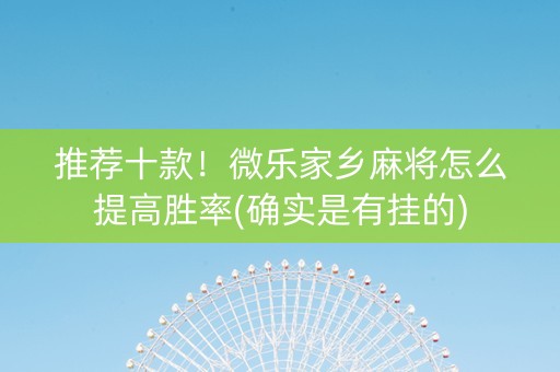推荐十款！微乐家乡麻将怎么提高胜率(确实是有挂的)