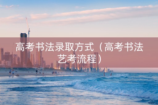 高考书法录取方式（高考书法艺考流程）