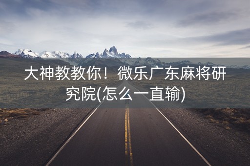 大神教教你！微乐广东麻将研究院(怎么一直输)