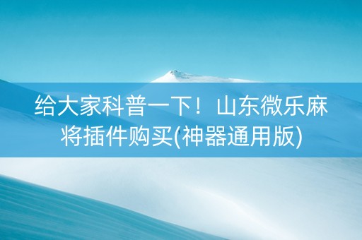 给大家科普一下！山东微乐麻将插件购买(神器通用版)