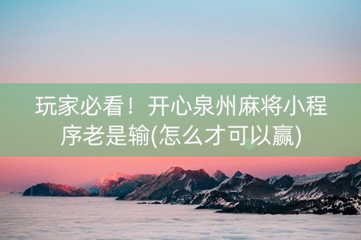 玩家必看！开心泉州麻将小程序老是输(怎么才可以赢)
