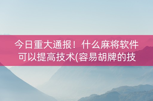今日重大通报！什么麻将软件可以提高技术(容易胡牌的技巧)