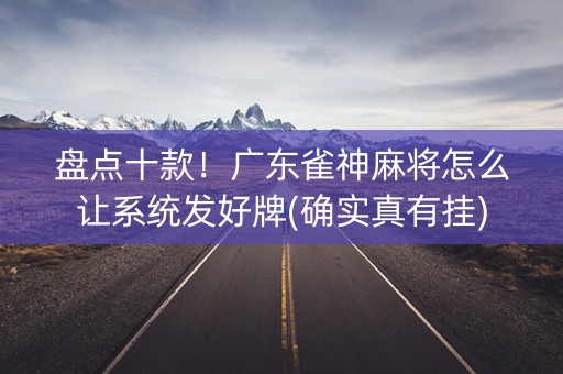盘点十款！广东雀神麻将怎么让系统发好牌(确实真有挂)