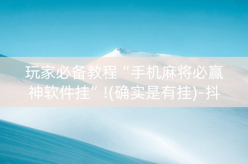 玩家必备教程“手机麻将必赢神软件挂”!(确实是有挂)-抖音