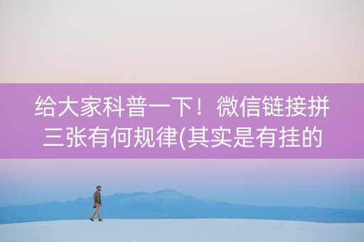 给大家科普一下！微信链接拼三张有何规律(其实是有挂的)