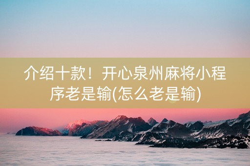 介绍十款！开心泉州麻将小程序老是输(怎么老是输)