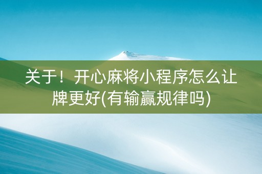 关于！开心麻将小程序怎么让牌更好(有输赢规律吗)