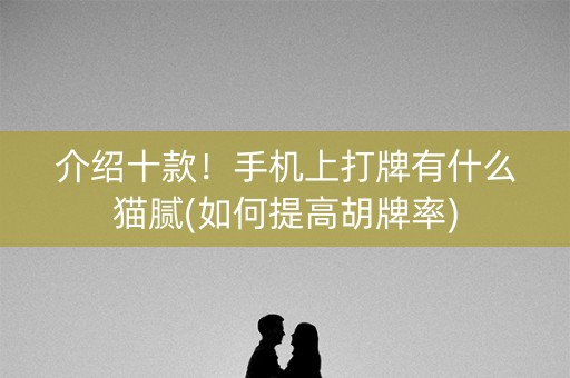 介绍十款！手机上打牌有什么猫腻(如何提高胡牌率)