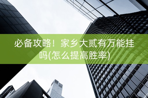 必备攻略！家乡大贰有万能挂吗(怎么提高胜率)