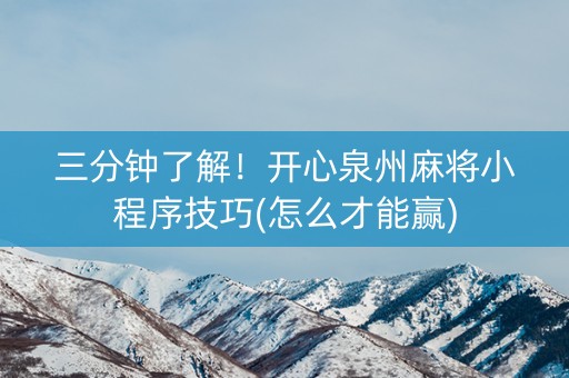 三分钟了解！开心泉州麻将小程序技巧(怎么才能赢)
