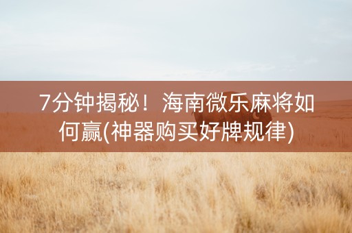 7分钟揭秘！海南微乐麻将如何赢(神器购买好牌规律)
