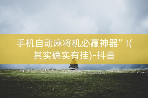 手机自动麻将机必赢神器”!(其实确实有挂)-抖音