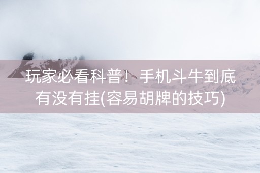 玩家必看科普！手机斗牛到底有没有挂(容易胡牌的技巧)