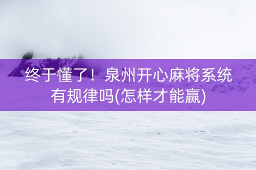 终于懂了！泉州开心麻将系统有规律吗(怎样才能赢)