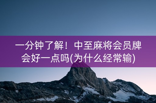 一分钟了解！中至麻将会员牌会好一点吗(为什么经常输)