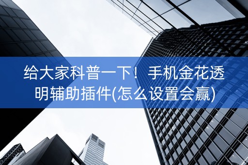 给大家科普一下！手机金花透明辅助插件(怎么设置会赢)
