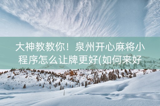 大神教教你！泉州开心麻将小程序怎么让牌更好(如何来好牌)
