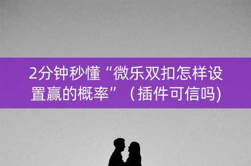 2分钟秒懂“微乐双扣怎样设置赢的概率”（插件可信吗)
