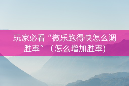 玩家必看“微乐跑得快怎么调胜率”（怎么增加胜率)