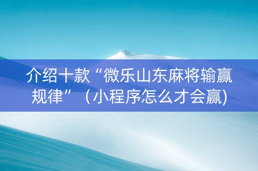 介绍十款“微乐山东麻将输赢规律”（小程序怎么才会赢)
