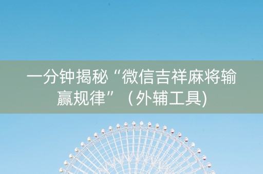 一分钟揭秘“微信吉祥麻将输赢规律”（外辅工具)